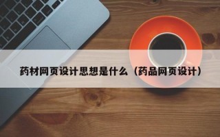 长沙药材网页设计思想是什么（药品网页设计）